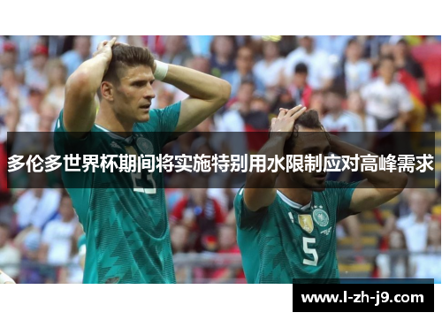 多伦多世界杯期间将实施特别用水限制应对高峰需求