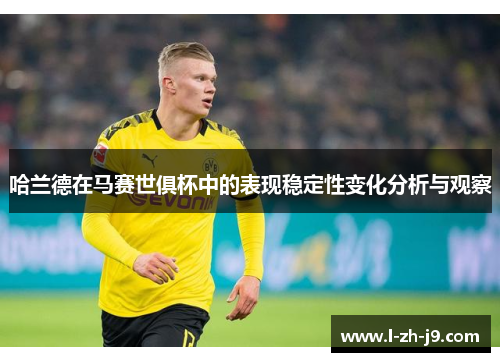哈兰德在马赛世俱杯中的表现稳定性变化分析与观察