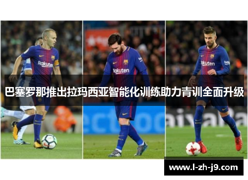 巴塞罗那推出拉玛西亚智能化训练助力青训全面升级