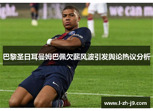 巴黎圣日耳曼姆巴佩欠薪风波引发舆论热议分析