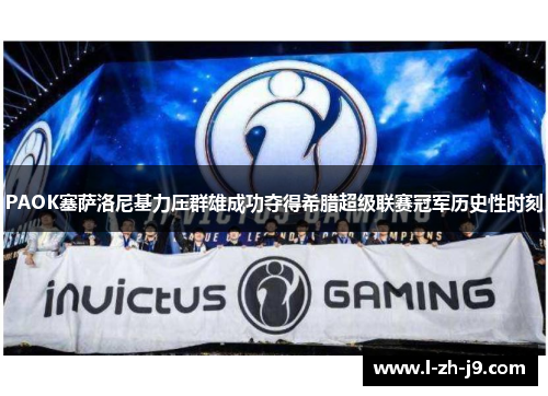 PAOK塞萨洛尼基力压群雄成功夺得希腊超级联赛冠军历史性时刻