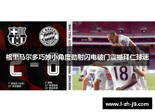 格里马尔多巧妙小角度劲射闪电破门震撼拜仁球迷 格里马尔多巧妙小角度劲射闪电破门震撼拜仁球迷