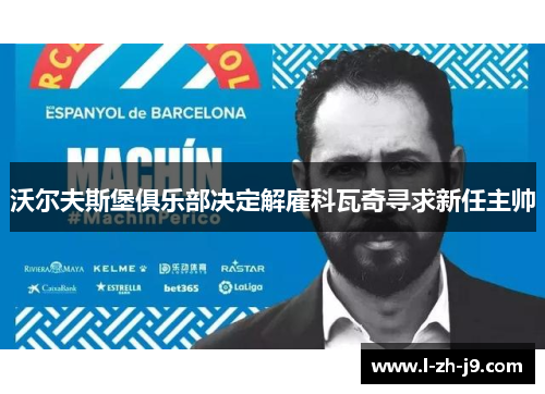沃尔夫斯堡俱乐部决定解雇科瓦奇寻求新任主帅 沃尔夫斯堡俱乐部决定解雇科瓦奇寻求新任主帅