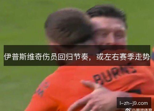 伊普斯维奇伤员回归节奏，或左右赛季走势