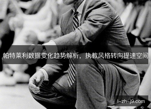 帕特莱利数据变化趋势解析，执教风格转向提速空间