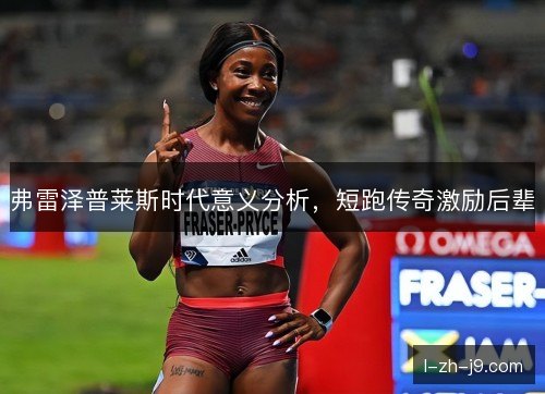 弗雷泽普莱斯时代意义分析，短跑传奇激励后辈