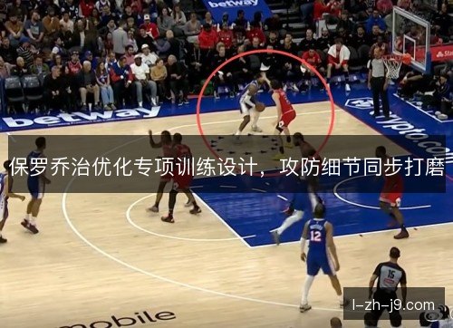 保罗乔治优化专项训练设计,攻防细节同步打磨 保罗乔治优化专项训练设计,攻防细节同步打磨