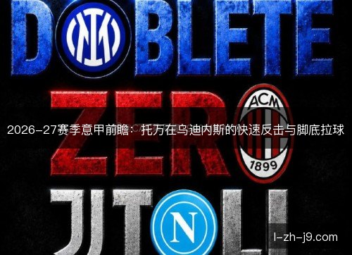 2026-27赛季意甲前瞻：托万在乌迪内斯的快速反击与脚底拉球